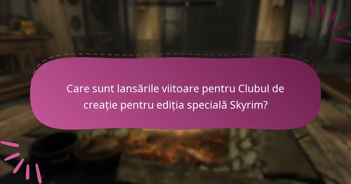 Care sunt lansările viitoare pentru Clubul de creație pentru ediția specială Skyrim?