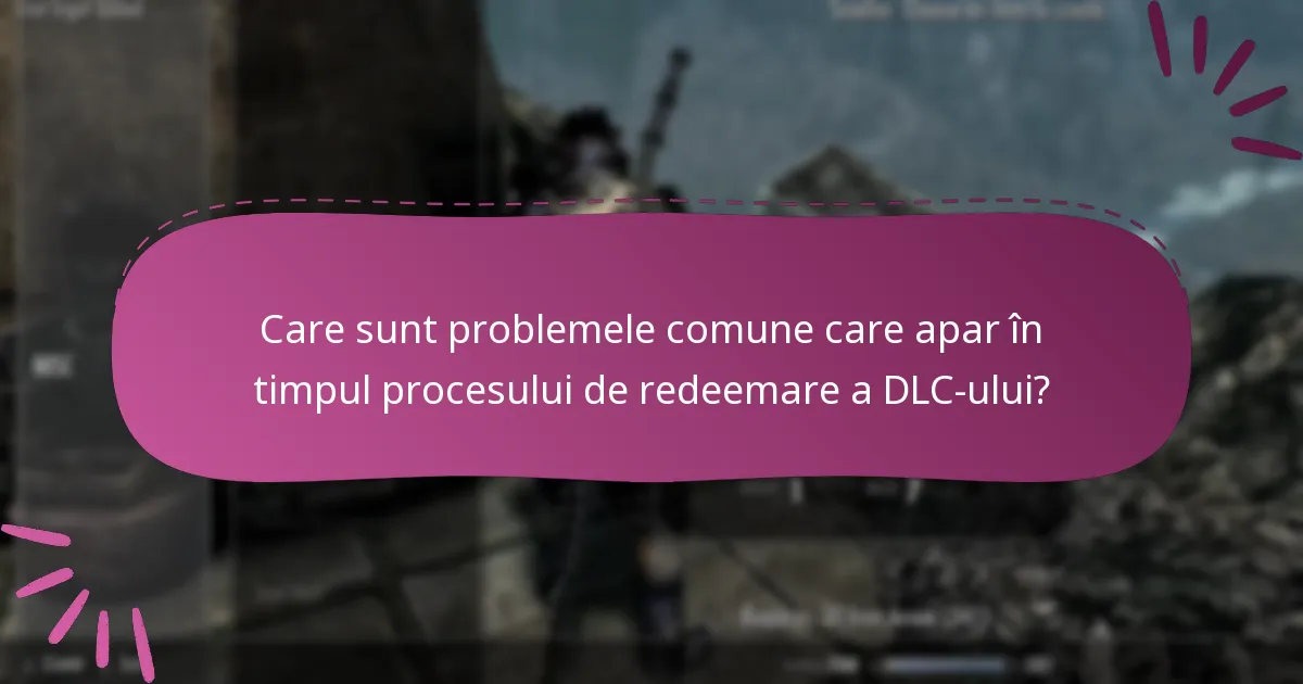 Care sunt problemele comune care apar în timpul procesului de redeemare a DLC-ului?