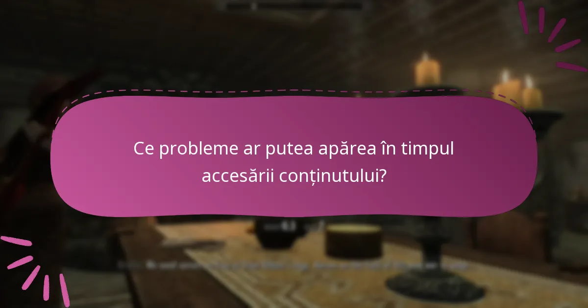 Ce probleme ar putea apărea în timpul accesării conținutului?